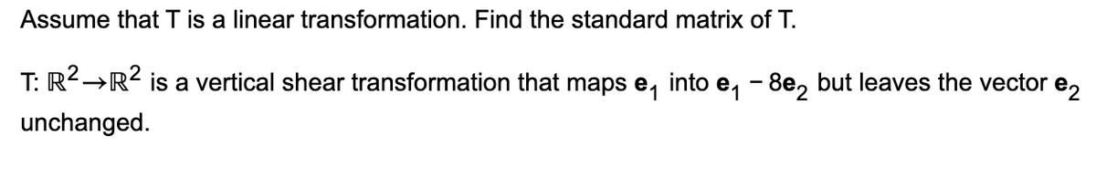 Assume that T is a linear transformation. Find the standard matrix of T.
T: R² →R² is a vertical shear transformation that maps е into e₁ - 82 but leaves the vector
unchanged.
e2