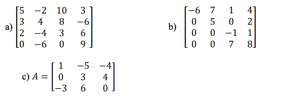 a)
[5 -2
3
2
LO
10
4 8
-4
-6
3
-6
3 6
0
9
1 -5
[1
3 4
-3 6 0
c) A = 0
b)
-6 7 14]
050 2
0
1
0 7
8
0
0
-1