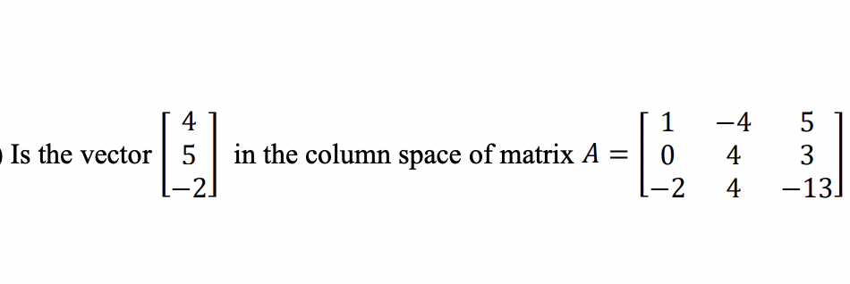 4
Is the vector 5
·2.
in the column space of matrix A =
1
0
-2
−4
4
4
5
3
-13]