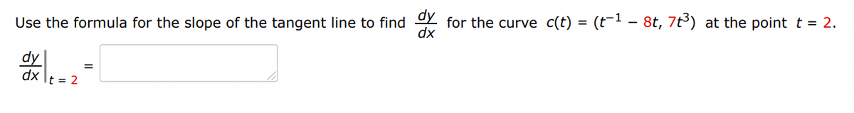 dx
Use the formula for the slope of the tangent line to find dy for the curve c(t) : = (t-1 - 8t, 7t3) at the point t = 2.
히즘
t=2