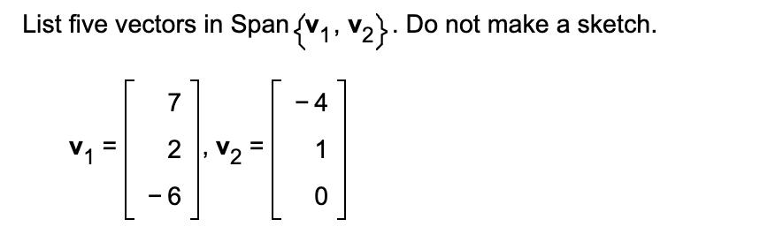 -6
B-E-
||
List five vectors in Span {V1, V2}. Do not make a sketch.
-4