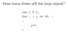 How many times will the loop repeat?
int j = 1;
for(;<= 35; )
{
}
j++;