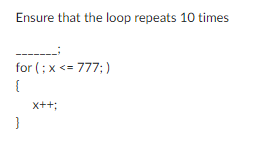 Ensure that the loop repeats 10 times
for (; x <= 777;)
{
}
X++;