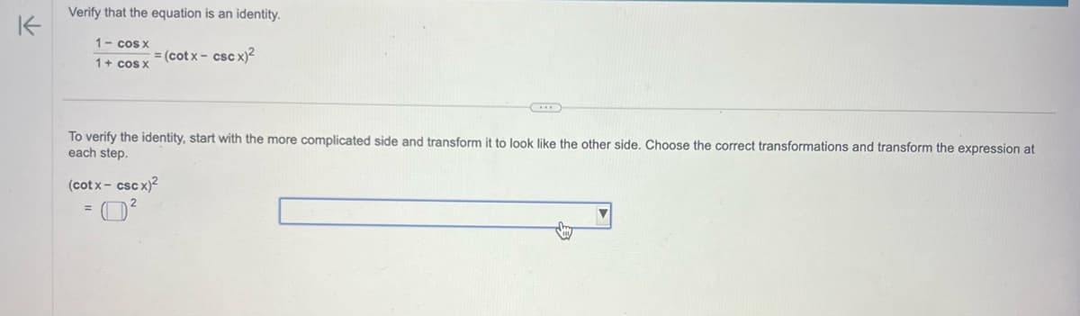 K
Verify that the equation is an identity.
1- cos x
1+ cos x
= (cotx- csc x)²
To verify the identity, start with the more complicated side and transform it to look like the other side. Choose the correct transformations and transform the expression at
each step.
(cotx cscx)2