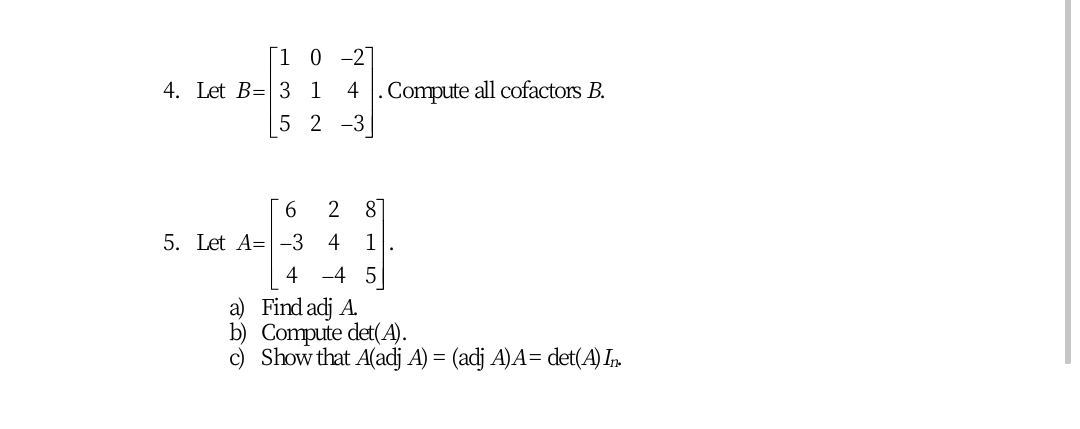 [1 0 -2]
4. Let B=| 3 1
4 . Compute all cofactors B.
5 2 -3
2
81
5. Let A=|-3
4
1
4 -4 5
a) Find adj A.
b) Compute det(A).
c) Show that A(adj A) =
(adj A)A= det(A) In
