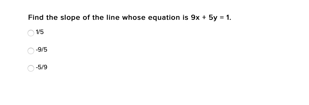 Find the slope of the line whose equation is 9x + 5y = 1.
1/5
-9/5
-5/9
