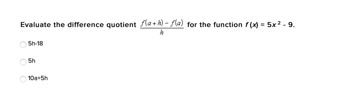 Evaluate the difference quotient fla + k) – fla) for the function f (x) = 5x² - 9.
5h-18
5h
10a+5h
