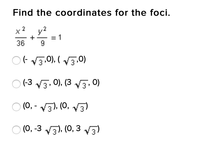 Find the coordinates for the foci.
x 2
y?
36
9
Ot V3.0). ( V3.0)
O (-3 V3, 0), (3 V3, 0)
O (0, - V3), (0, V3)
O (0, -3 v3). (0, 3 v3)
