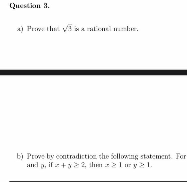 Question 3.
a) Prove that v3 is a rational number.
b) Prove by contradiction the following statement. For
and y, if r +y > 2, then r>1 or y 2 1.
