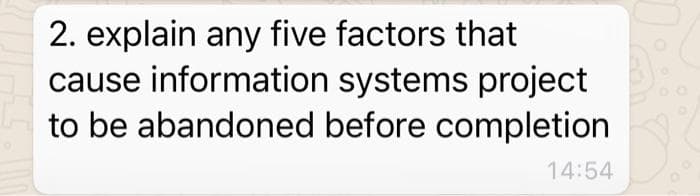 2. explain any five factors that
cause information systems project
to be abandoned before completion
14:54
