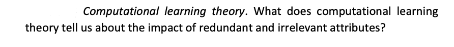 Computational learning theory. What does computational learning
theory tell us about the impact of redundant and irrelevant attributes?
