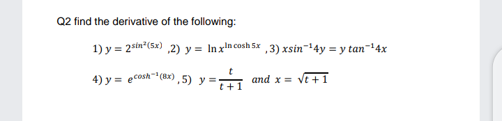 Q2 find the derivative of the following:
1) y = 2stn?(5x) ,2) y = lnx'n cosh 5x ,3) xsin=14y = y tan¬14x
4) y = ecosh (8x),5) y =
t +1
and x = vt +1
