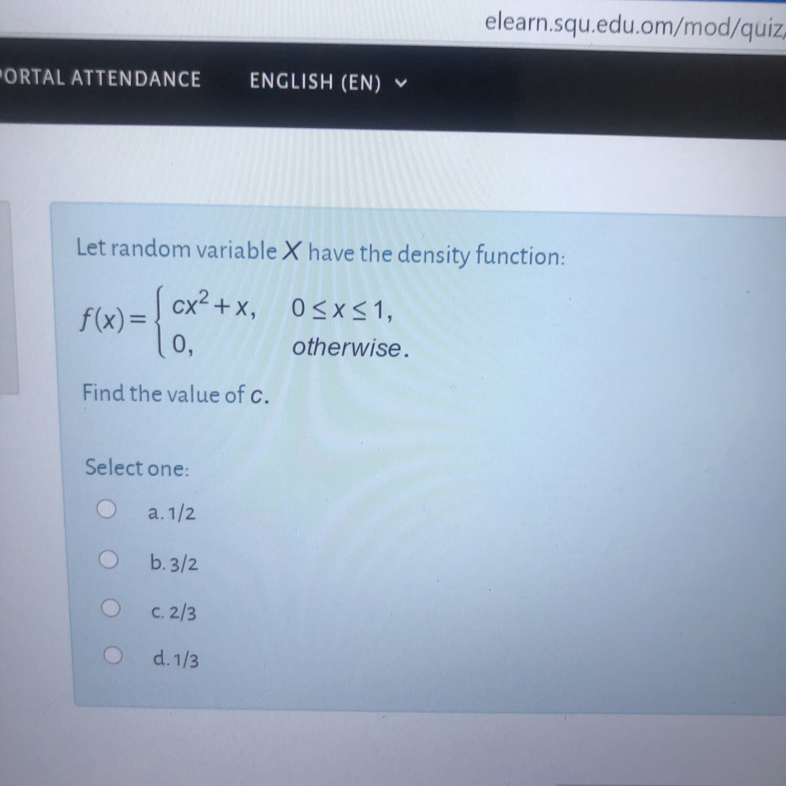 Let random variable X have the density function:
cx² + x, 0<x<1,
f(x)%3=
0,
otherwise.
Find the value of c.
