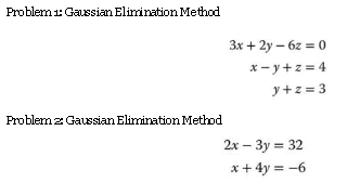 Problem 1: Gaussian Elimination Method
Problem z: Gaussian Elimination Method
3x +2y-6z = 0
x-y+z=4
y+z=3
2x - 3y = 32
x + 4y = -6