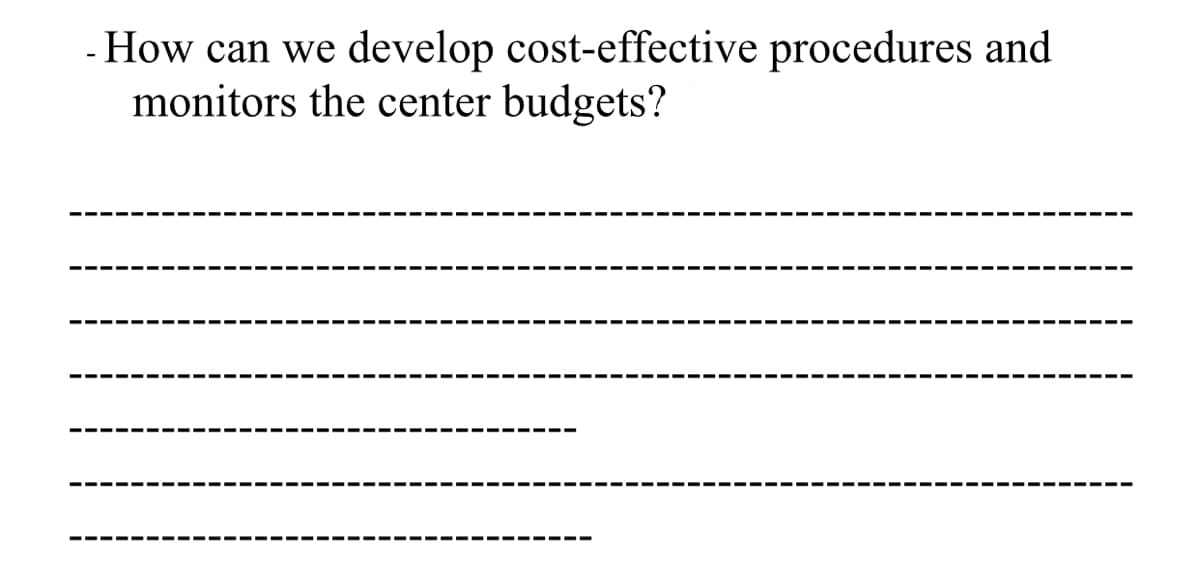 - How can we develop cost-effective procedures and
monitors the center budgets?
