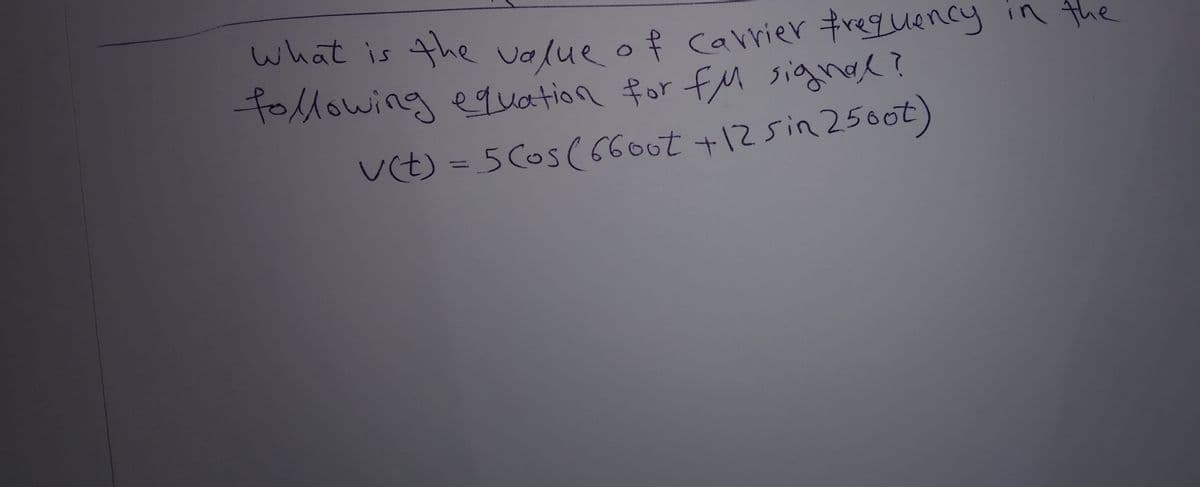 what is the value of carrier frequency in the
FoMowing equation for fM signal?
U(t) = 5Cos(660ot +125in 2500t)
