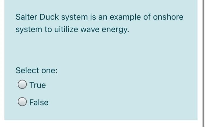 Salter Duck system is an example of onshore
system to uitilize wave energy.
Select one:
True
False
