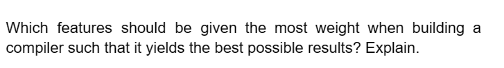 Which features should be given the most weight when building a
compiler such that it yields the best possible results? Explain.