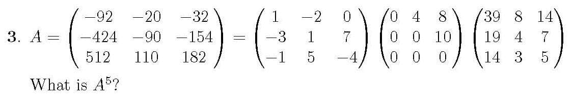 -92 -20 -32
-
-424 -90
-154
512
110
182
What is A5?
3. A
1
-3
215
5)G
39
(g) (
19 4
14 3
04
0 10
0
8 14
75