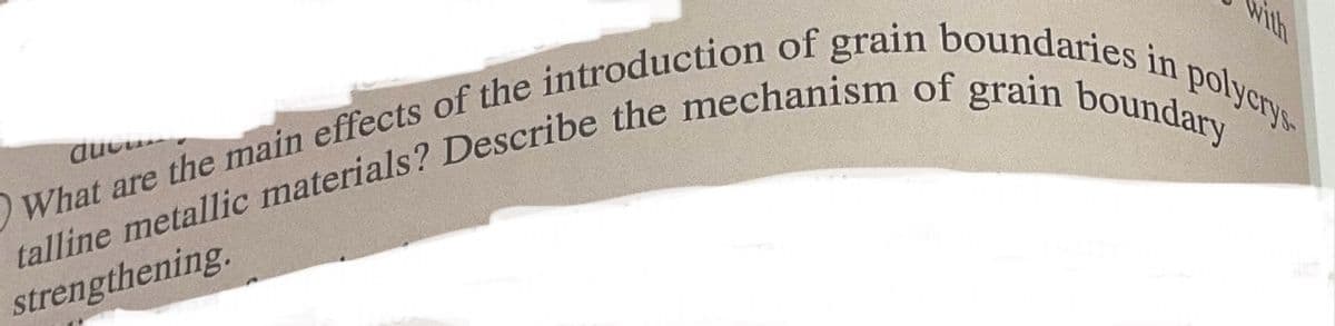 with
aucu
talline metallic materials? Describe the mechanism of grain boundary
What are the main effects of the introduction of grain boundaries in polycrys
strengthening.