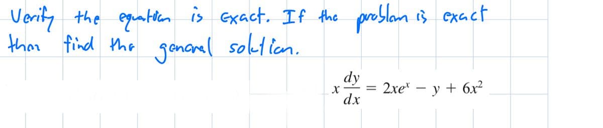 Verify the equation is exact. If the problem is exact
than find the general solution.
X
dy
dx
=
2xex - y + 6x²