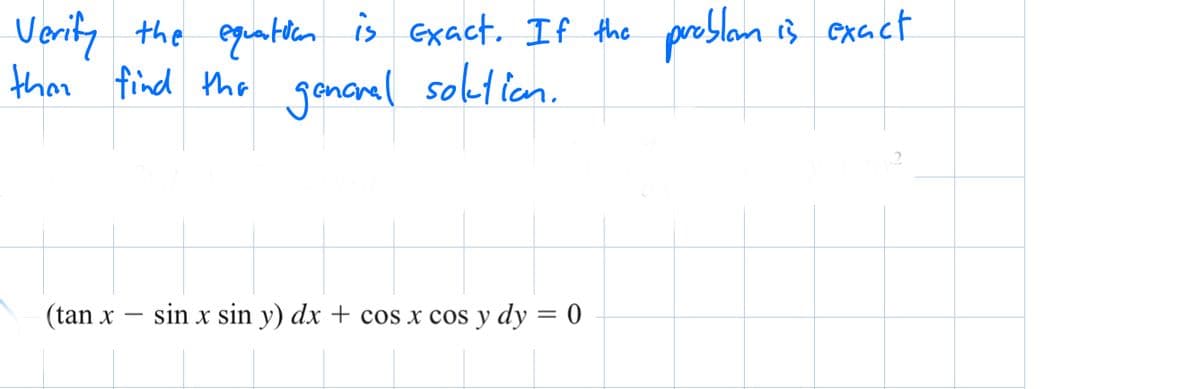 Verify the equation is exact. If the problem is exact
than find the general solution.
(tan x sin x sin y) dx + cos x cos y dy = 0