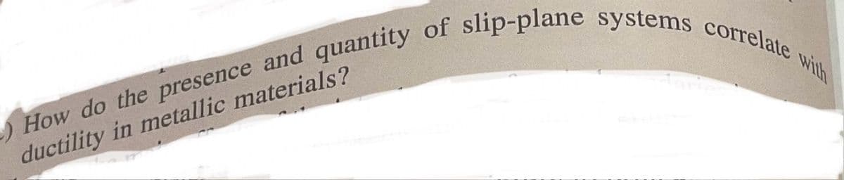 How do the presence and quantity of slip-plane systems correlate with
ductility in metallic materials?
daries