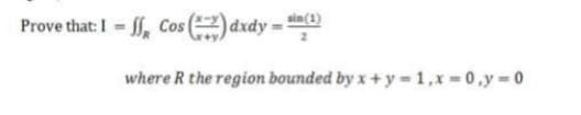 sin(1)
|dxdy
d
where R the region bounded by x+y=1,x=0.y=0
Prove that: I = f, Cos