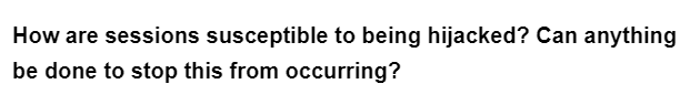 How are sessions susceptible to being hijacked? Can anything
be done to stop this from occurring?