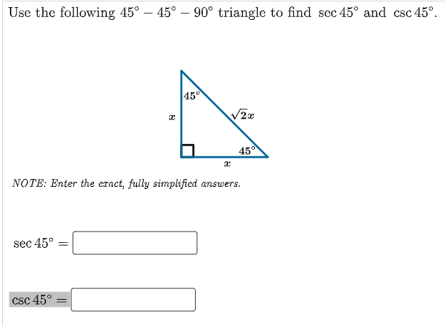 Use the following 45° – 45° – 90° triangle to find sec 45° and csc 45°.
45
45°
NOTE: Enter the eract, fully simplified answers.
sec 45°
%3D
csc 45°
