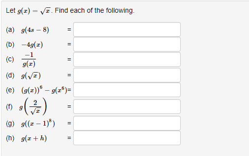 Let g(x) = √. Find each of the following.
(a) g(4s - 8)
(b)
-4g(x)
(7)
(d) g(√)
(C)
=
=
=
=
(e) (g(x))* — g(x)=
(1) 9 (17/12)
(9) g((x - 1)³)
(h) g(x + h)
=
=
=