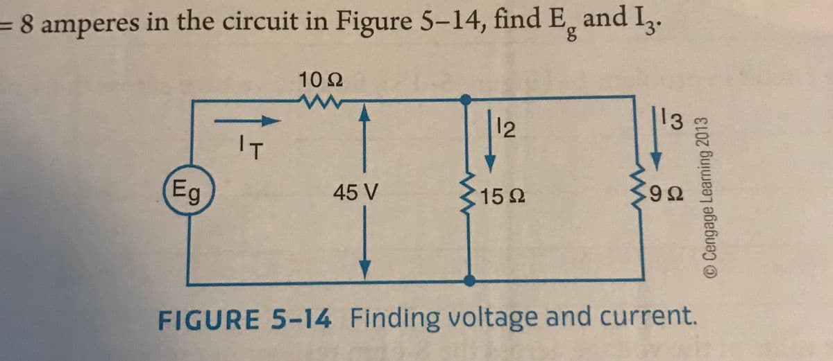 =8 amperes in the circuit in Figure 5-14, find E, and I.
102
13
12
IT
9Ω
Eg
45 V
15 2
FIGURE 5-14 Finding voltage and current.
OCengage Learning 2013
