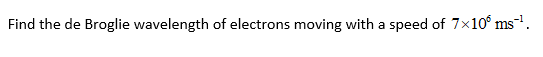 Find the de Broglie wavelength of electrons moving with a speed of 7x10° ms-.
