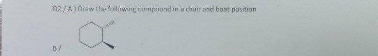 02 / A) Draw the following compound in a chair and boat position
B/
