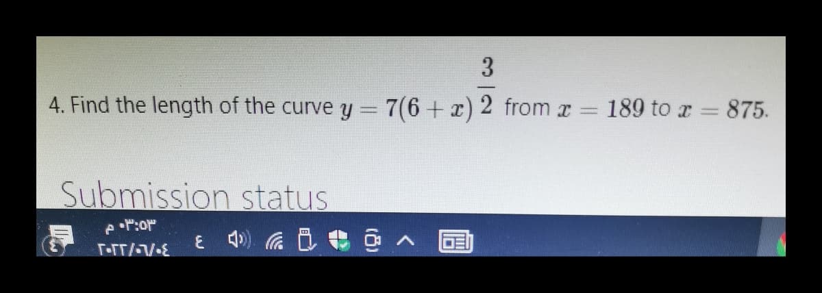 3
4. Find the length of the curve y = 7(6+ x)2 from x = 189 to x = 875.
Submission status.
•r:or
ε1)
DE
T-TT/-V/-E