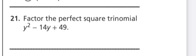 21. Factor the perfect square trinomial
y2 – 14y + 49.
