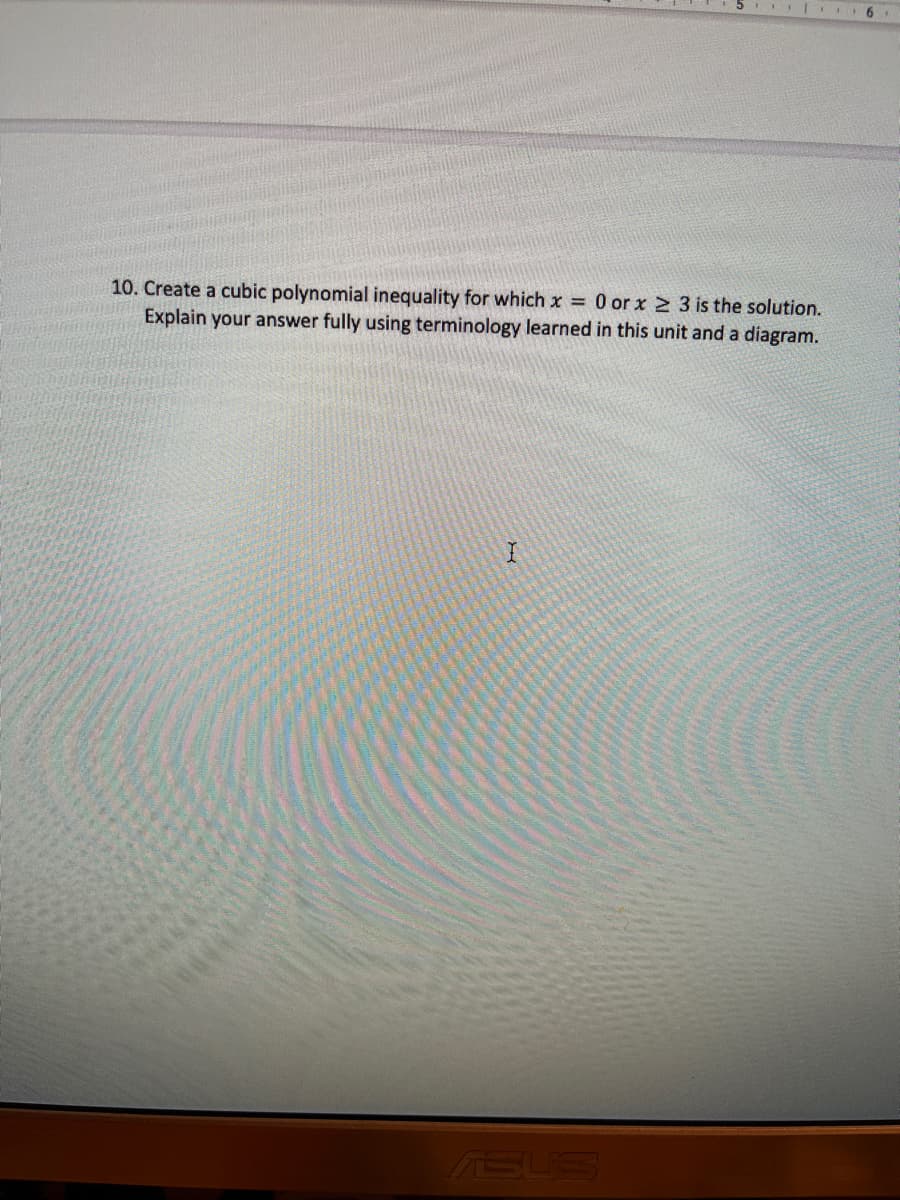 10. Create a cubic polynomial inequality for which x = 0 or x 2 3 is the solution.
Explain your answer fully using terminology learned in this unit and a diagram.
ASUS
