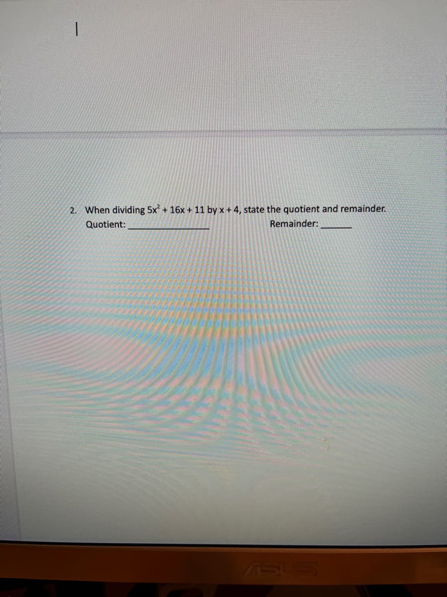 2. When dividing 5x + 16x + 11 by x + 4, state the quotient and remainder.
Quotient:
Remainder:
ASUS
