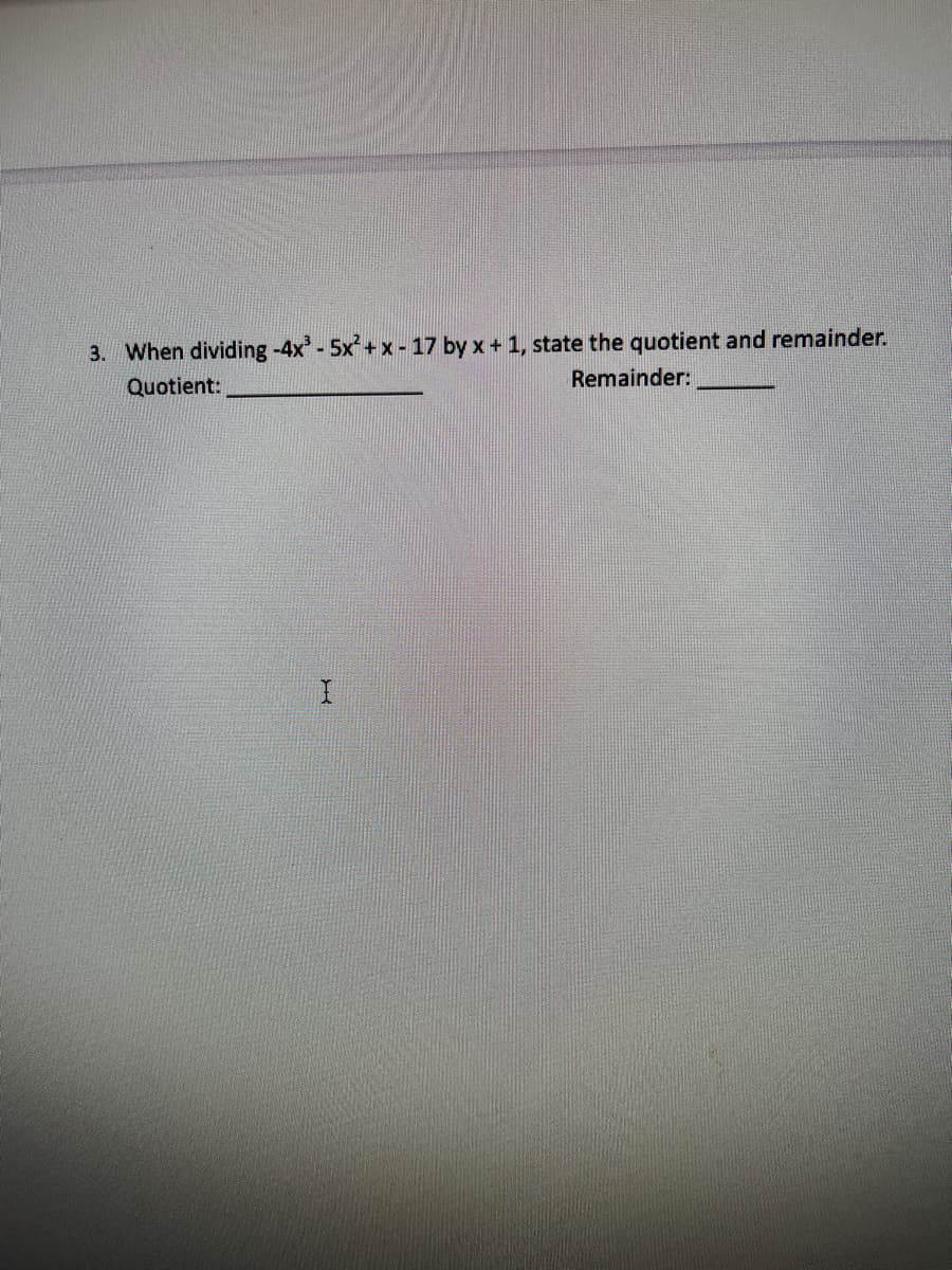 3. When dividing -4x'-5x'+ x - 17 by x + 1, state the quotient and remainder.
Remainder:
Quotient:
