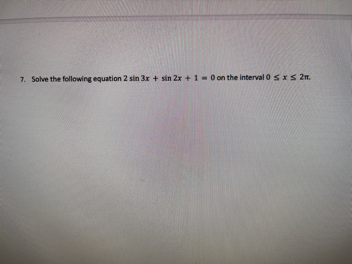 7. Solve the following equation 2 sin 3x + sin 2x + 1 = 0 on the interval 0 < x 2T.
