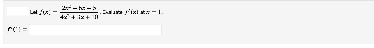 2x? — бх + 5
Let f(x) =
Evaluate f'(x) at x = 1.
4x2 + 3x + 10
f'(1) =
