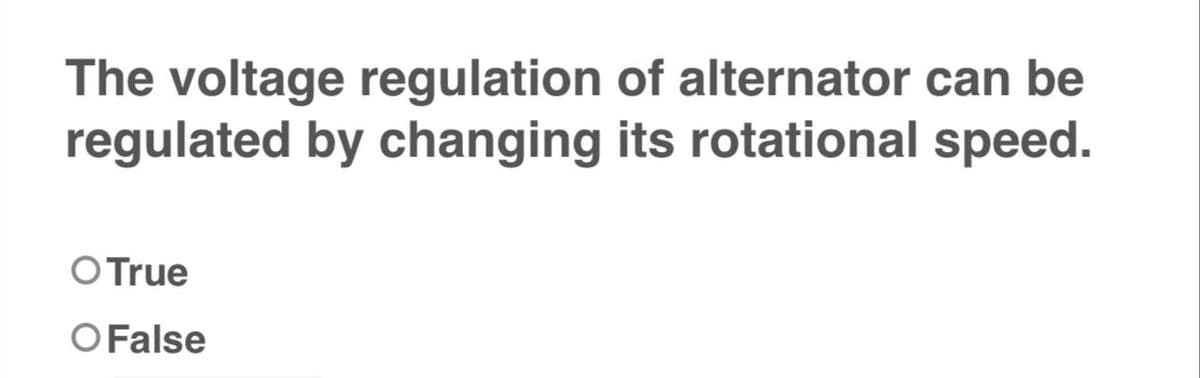 The voltage regulation
regulated by changing
O True
O False
of alternator can be
its rotational speed.