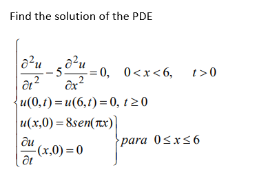 Find the solution of the PDE
d²u
01²
-50²μ = 0,
Ox2
{u(0,t)= u(6,t)= 0, t≥0
u(x,0)=8sen(x)]
-(x,0)=0
du
Ət
= 0, 0<x<6, t>0
para 0≤x≤6