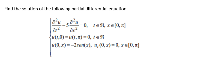 Find the solution of the following partial differential equation
-=0, tER, xe [0, π]
di²
ox²
{u(t,0)=u(1, π)= 0, 1 = R
|u(0,x)=-2sen(x), u, (0, x)=0, x= [0, π]