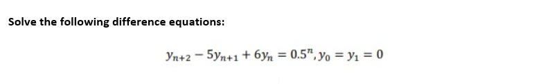 Solve the following difference equations:
Yn+25yn+1 + 6yn = 0.5", yo = y₁ = 0