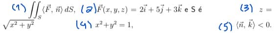 (1) ][ (F, ñ) dS, (Ə)F(x, y, z) = 2ï + 5j + 3k e S é
/x² + y²
(4) x² + y² = 1,
(3) 2 =
(5) (, ) <0.