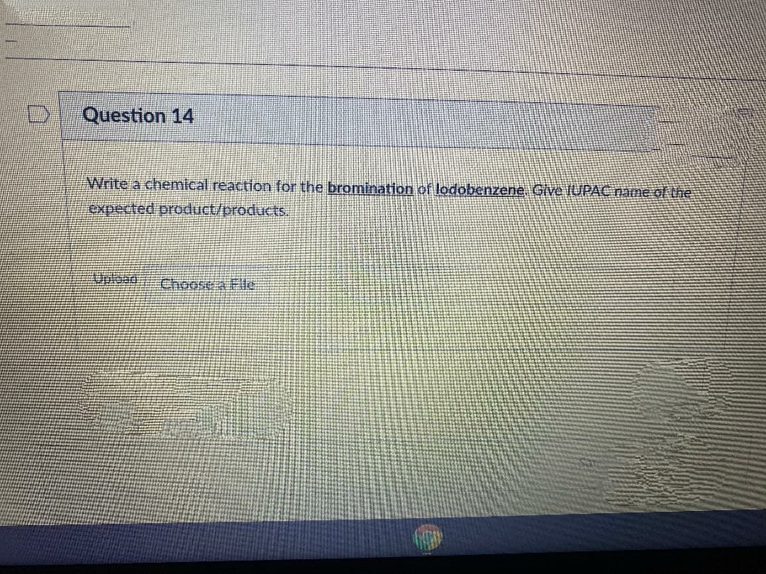 Question 14
Write a chemical reaction for the bromination of lodobenzene. Give JUPAC name of the
expected product/products.
Choose A Fle
