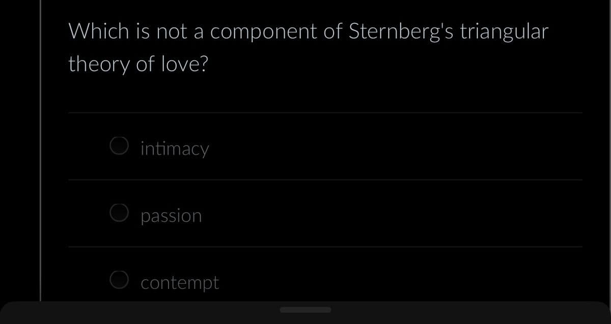 Which is not a component of Sternberg's triangular
theory of love?
intimacy
O passion
contempt