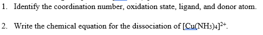 1. Identify the coordination number, oxidation state, ligand, and donor atom.

2. Write the chemical equation for the dissociation of \([Cu(NH_3)_4]^{2+}\).