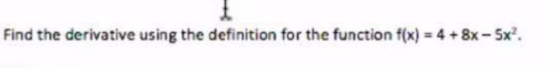 Find the derivative using the definition for the function f(x) 4 +8x-5x2.
